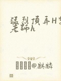 猛烈顶弄H禁欲老师h