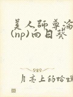 美人师尊沦陷记(np)向日葵