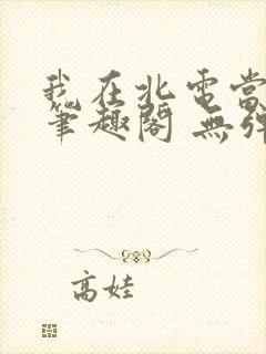 我在北电当教兽笔趣阁 无弹窗