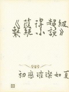 《获得超级胬肉系统小说》