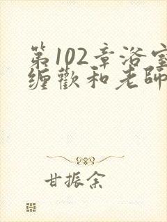第102章浴室缠欢和老师小说