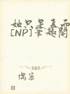 她只是表面清纯[NP]笔趣阁