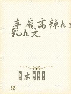 寺庙高辣h文乱乳h文