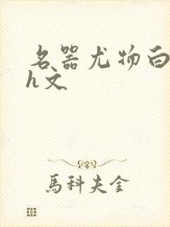 名器尤物白柔柔h文