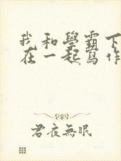 我和学霸下面连在一起写作业小说