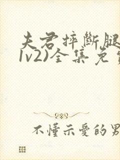 夫君摔断腿后(1v2)全集免费阅读