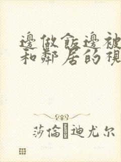 边做饭边被躁我和邻居的视频