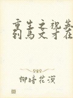 重生之祝英台遇到马文才在线阅读