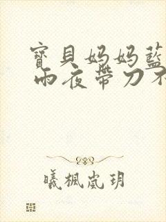 宝贝妈妈蓝菲菲 雨夜带刀不带伞