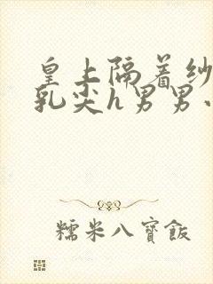 皇上隔着纱衣含乳尖h男男小说