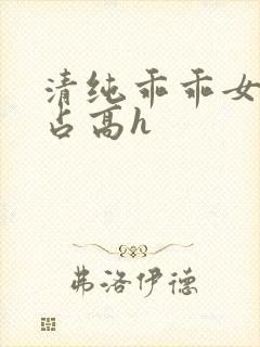 清纯乖乖女被强占高h
