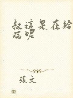 叔这是在给你治病呢