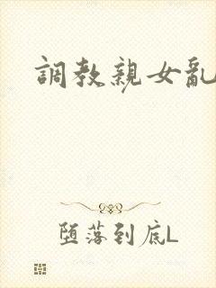 调教亲女乱h文