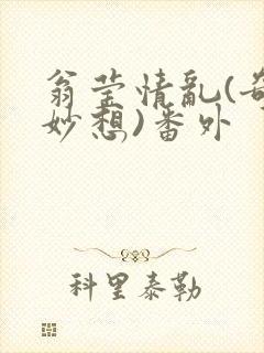 翁莹情乱(奇思妙想)番外