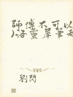 师傅不可以(限)洛灵犀笔趣阁