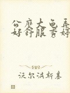 公么大龟弄得我好舒服秀婷