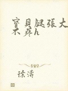宝贝腿张大点就不疼h