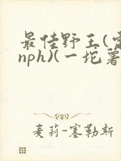 最佳野王(电竞nph)(一坨薯饼)_无拼音