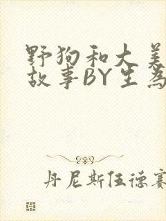 野狗和大美人的故事BY生为红蓝