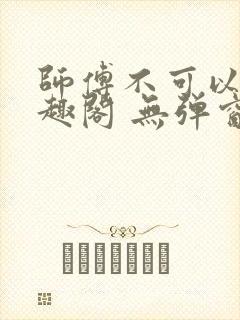 师傅不可以 笔趣阁 无弹窗