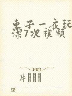 东子一夜玩弄白洁7次视频
