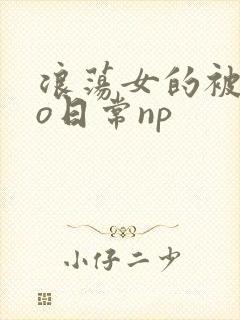 浪荡女的被cao日常np