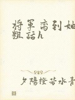 将军脔到她哭h粗话h