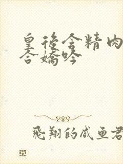 皇后含精肉臀迎合娇吟