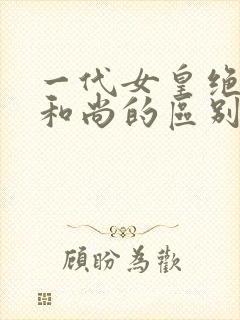 一代女皇绝版与和尚的区别