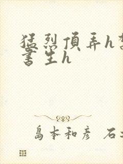 猛烈顶弄h禁欲书生h