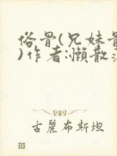 俗骨(兄妹骨科)作者:懒散蒲公英