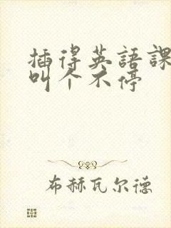 插得英语课代表叫个不停