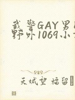武警GAY男同野外1069小说