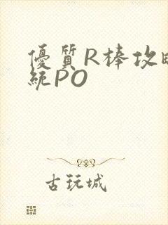 优质R棒攻略系统PO