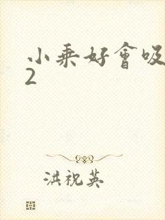 小乘好会吸1V2