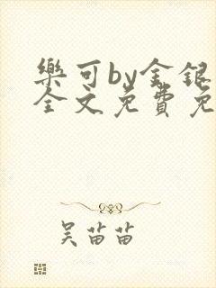 乐可by金银花全文免费免费阅读