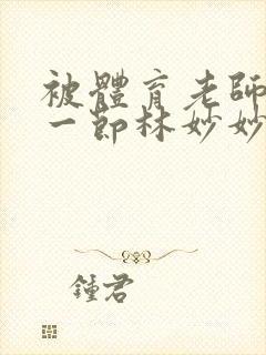 被体育老师c了一节林妙妙