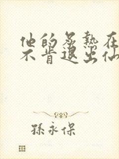 他的炙热在我那不肯退出仙侠