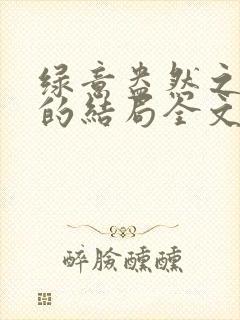 绿意盎然之小东的结局全文笔趣阁在线阅读