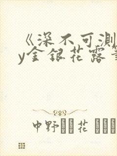 《深不可测》by金银花露笔趣阁