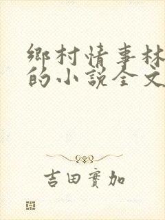 乡村情事林大牛的小说全文免费阅读无弹窗的封面