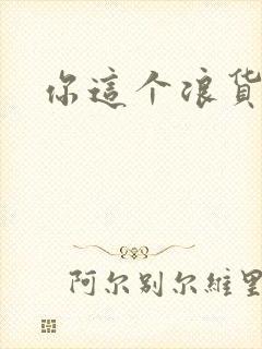 你这个浪货