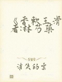 《香软玉滑》作者:林芍药
