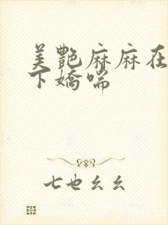 美艳麻麻在我胯下娇喘