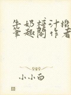 牛奶榨汁机po笔趣阁作者