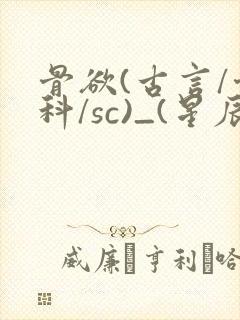 骨欲(古言/骨科/sc)_(星辰鲸落)