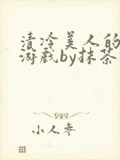 清冷美人的神奇游戏by抹茶冰