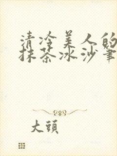清冷美人的神奇抹茶冰沙笔趣阁封面
