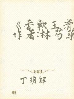 《香软玉滑》 作者:林芍药