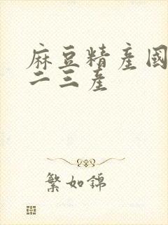 麻豆精产国品一二三产
